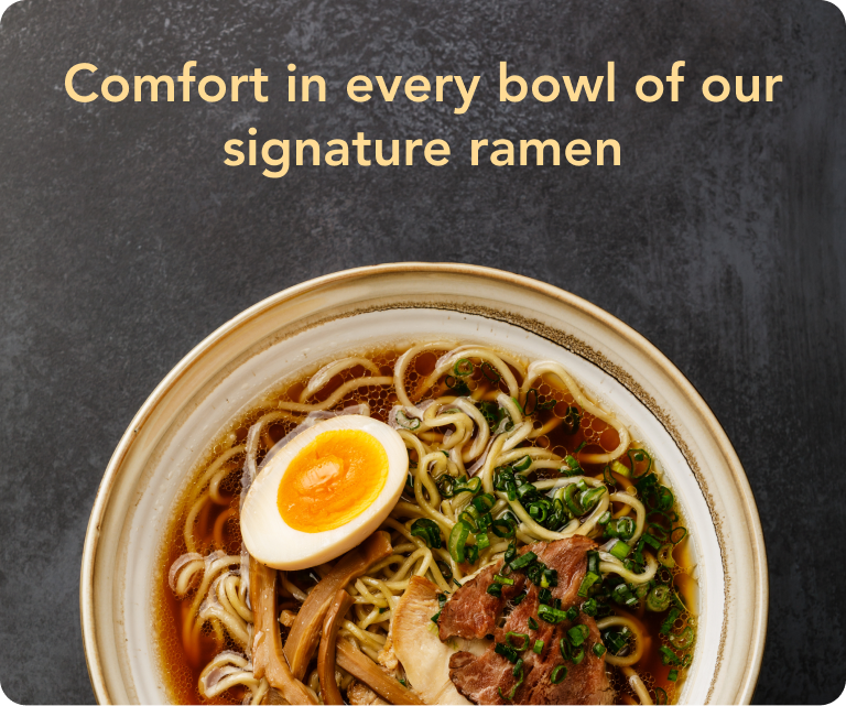 Comfort in every bowl of our signature ramen